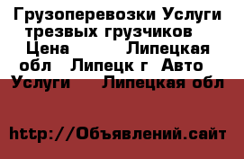 Грузоперевозки.Услуги трезвых грузчиков. › Цена ­ 220 - Липецкая обл., Липецк г. Авто » Услуги   . Липецкая обл.
